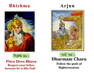 B h i sh ma               A r jun




                          Dharmam Chara
Pitru Devo Bhava
                           Follow the path of
  Respect your father 
because he is like God.     Righteousness.
 