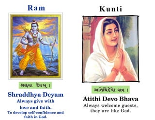  R am                          K u nt i




Shraddhya Deyam
     Always give with             Atithi Devo Bhava
      love and faith.             Always welcome guests, 
To develop self­confidence and      they are like God.
         faith in God.
 