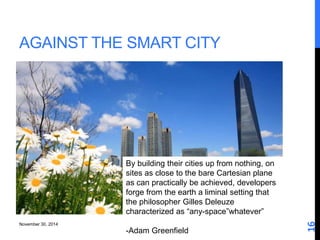 November 30, 2014 
16 
AGAINST THE SMART CITY 
By building their cities up from nothing, on 
sites as close to the bare Ca...