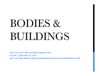 BODIES &
BUILDINGS
NYU ITP LECTURE COURSE SPRING 2013
CLASS 1: JANUARY 28, 2014
JEN VAN DER MEER @JENVANDERMEER WWW.JENVANDERMEER.COM
 