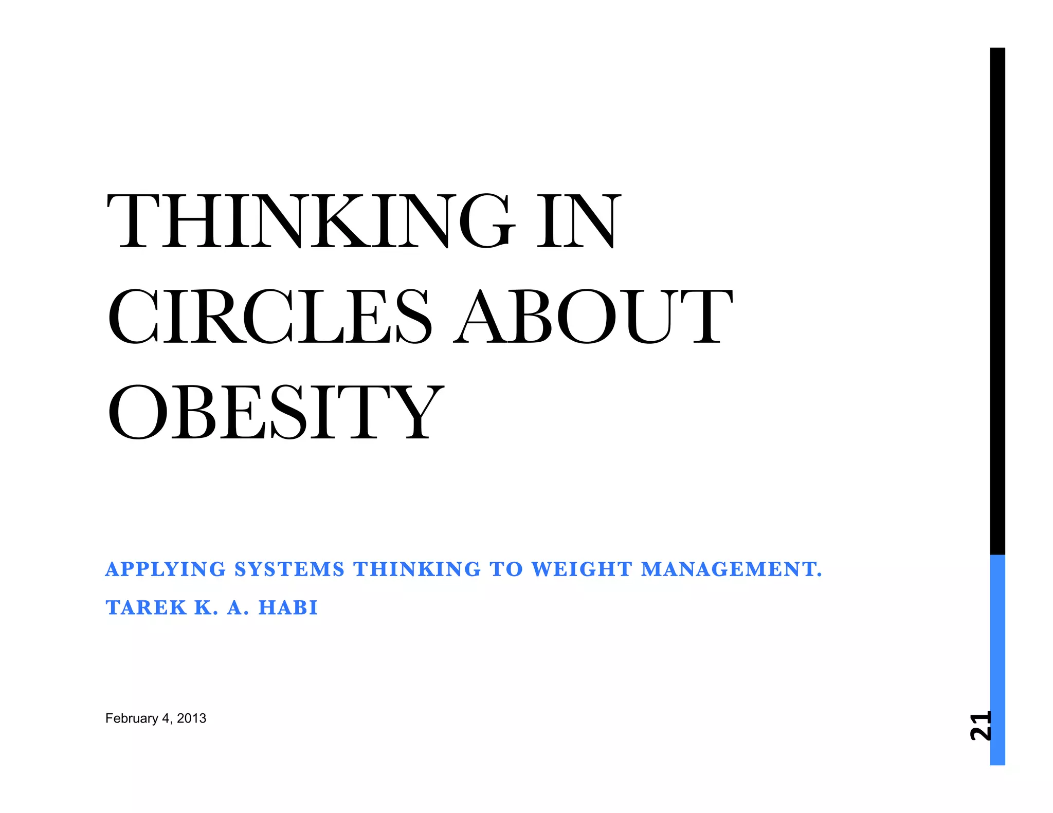THINKING IN
CIRCLES ABOUT
OBESITY
APPLYING SYSTEMS THINKING TO WEIGHT MANAGEMENT. 
TAREK K. A. HABI




                                                    21	
  
February 4, 2013
 