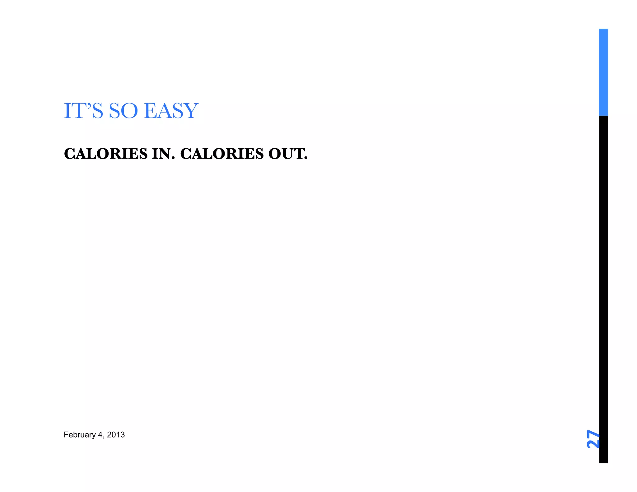 IT’S SO EASY
CALORIES IN. CALORIES OUT. 




                               27	
  
February 4, 2013
 