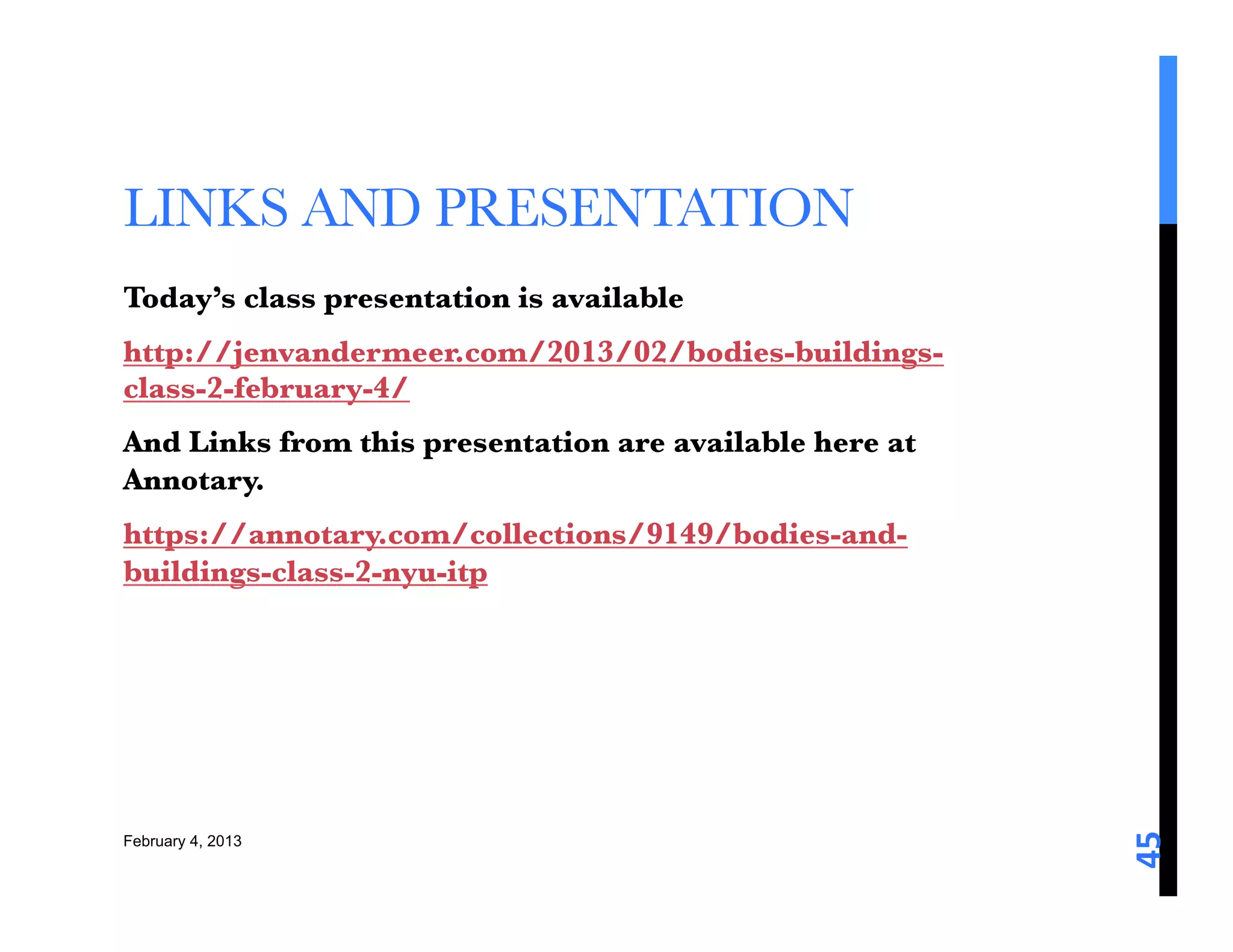 LINKS AND PRESENTATION 
Today’s class presentation is available 
http://jenvandermeer.com/2013/02/bodies-buildings-
class-2-february-4/
And Links from this presentation are available here at
Annotary. 
https://annotary.com/collections/9149/bodies-and-
buildings-class-2-nyu-itp 






                                                         45	
  
February 4, 2013
 