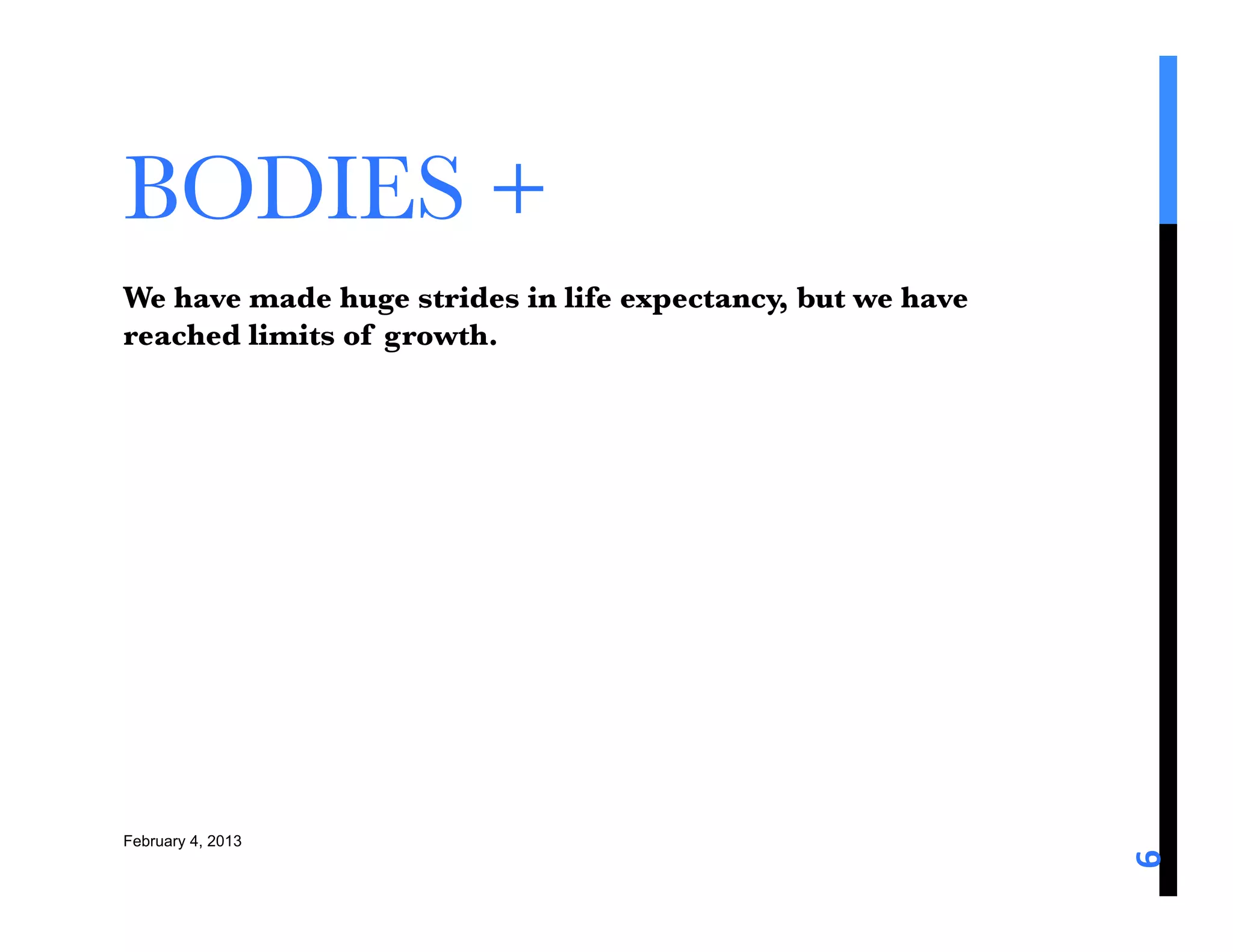 BODIES +
We have made huge strides in life expectancy, but we have
reached limits of growth. 




February 4, 2013




                                                            6	
  
 