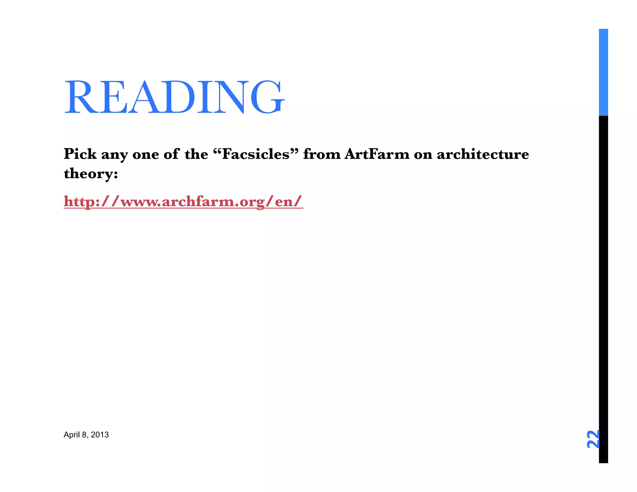 READING
Pick any one of the “Facsicles” from ArtFarm on architecture
theory: 
http://www.archfarm.org/en/ 




                                                               22	
  
April 8, 2013
 