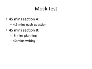 Mock test
• 45 mins section A:
– 4.5 mins each question
• 45 mins section B:
– 5 mins planning
– 40 mins writing
 