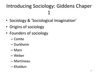 Introducing Sociology: Giddens Chaper
1
• Sociology & ‘Sociological Imagination’
• Origins of sociology
• Founders of sociology
– Comte
– Durkheim
– Marx
– Weber
– Martineau
– Khaldun
42
 