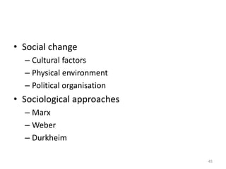 • Social change
– Cultural factors
– Physical environment
– Political organisation
• Sociological approaches
– Marx
– Weber
– Durkheim
45
 