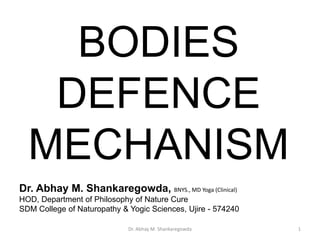 BODIES
DEFENCE
MECHANISM
Dr. Abhay M. Shankaregowda, BNYS., MD Yoga (Clinical)
HOD, Department of Philosophy of Nature Cure
SDM College of Naturopathy & Yogic Sciences, Ujire - 574240
1
Dr. Abhay M. Shankaregowda
 