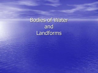Bodies of Water
and
Landforms
 