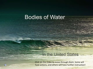 Bodies of Water In the United States Click on the slides to move through them. Some will have actions, and others will have further instruction! 
