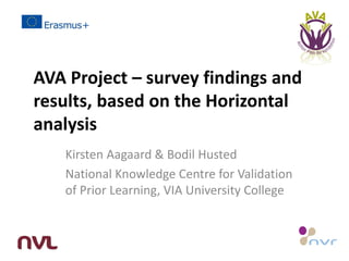 AVA Project – survey findings and
results, based on the Horizontal
analysis
Kirsten Aagaard & Bodil Husted
National Knowledge Centre for Validation
of Prior Learning, VIA University College
 