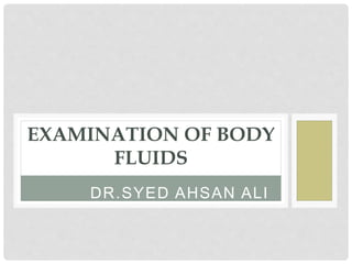DR.SYED AHSAN ALI
EXAMINATION OF BODY
FLUIDS
 