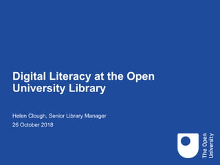 Digital Literacy at the Open
University Library
Helen Clough, Senior Library Manager
26 October 2018
 