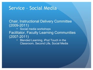 Service – Social Media Chair, Instructional Delivery Committee (2009-2011) Social media workshops Facilitator, Faculty Learning Communities (2007-2011) Blended Learning, iPod Touch in the Classroom, Second Life, Social Media 