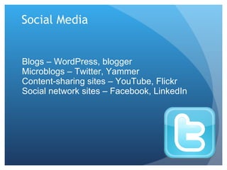 Social Media Blogs – WordPress, blogger Microblogs – Twitter, Yammer Content-sharing sites – YouTube, Flickr Social network sites – Facebook, LinkedIn 