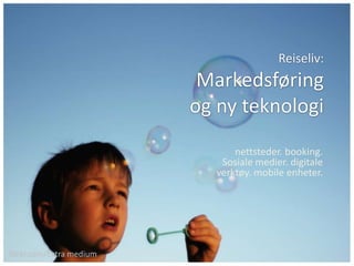 Reiseliv:Markedsføring og ny teknologi nettsteder. booking. Sosiale medier. digitale verktøy. mobile enheter.  flickr.com/Extra medium 