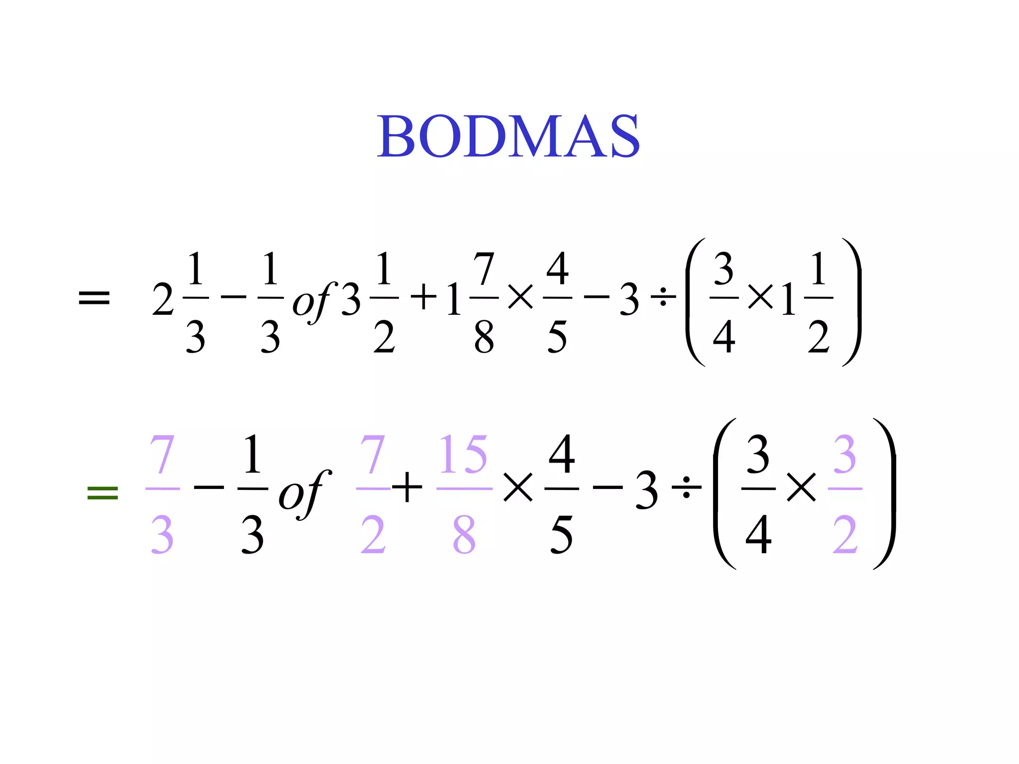 BODMAS

   1 1    1   7 4      3 1
= 2 − of 3 + 1 × − 3 ÷  × 1 
   3 3    2   8 5      4 2

 7 1   7 15 4    3 3
= − of + × − 3 ÷  × 
 3 3   2 8 5     4 2
 