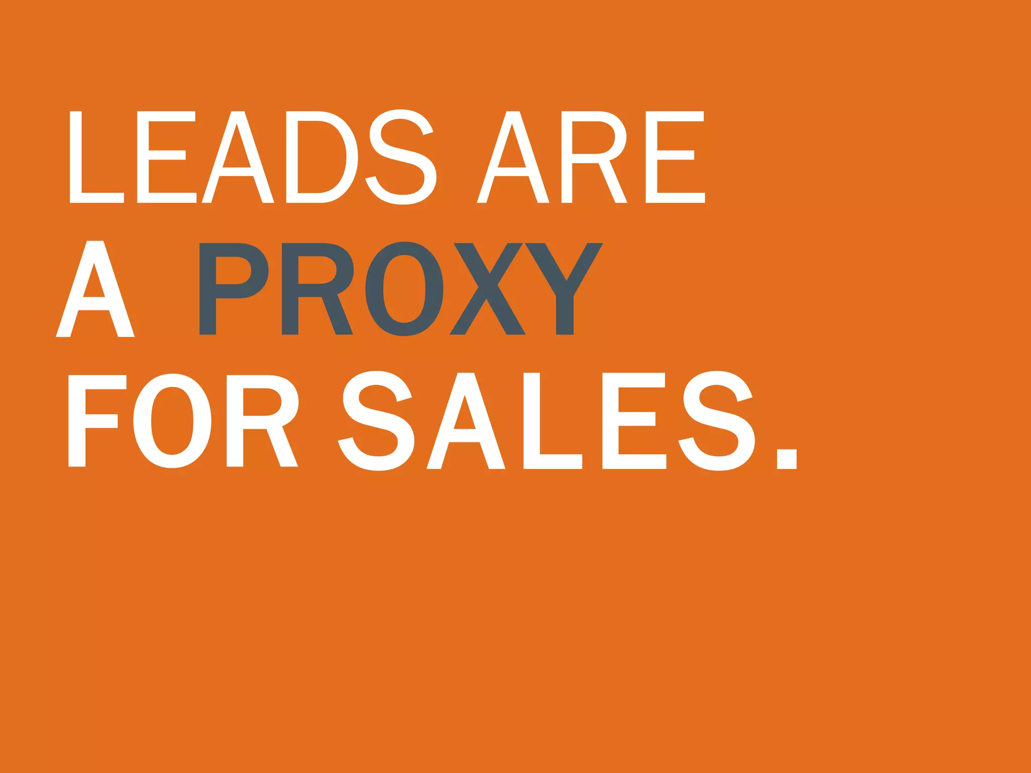 LEADS ARE  A  PROXY FOR   SALES. 