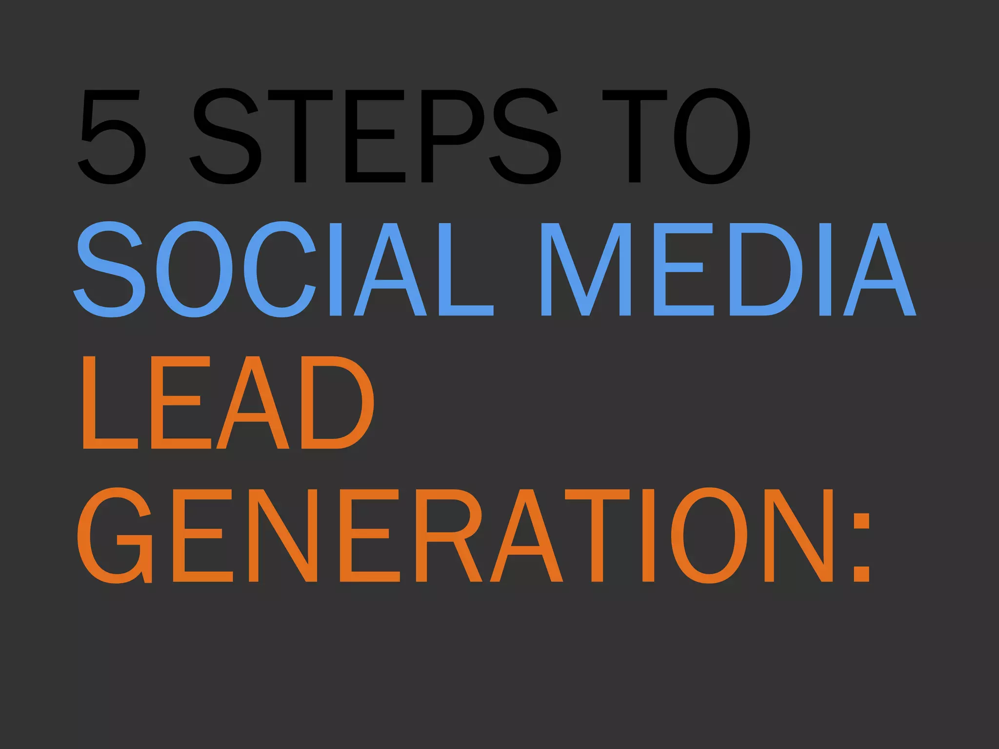 5 STEPS TO  SOCIAL MEDIA  LEAD GENERATION: 