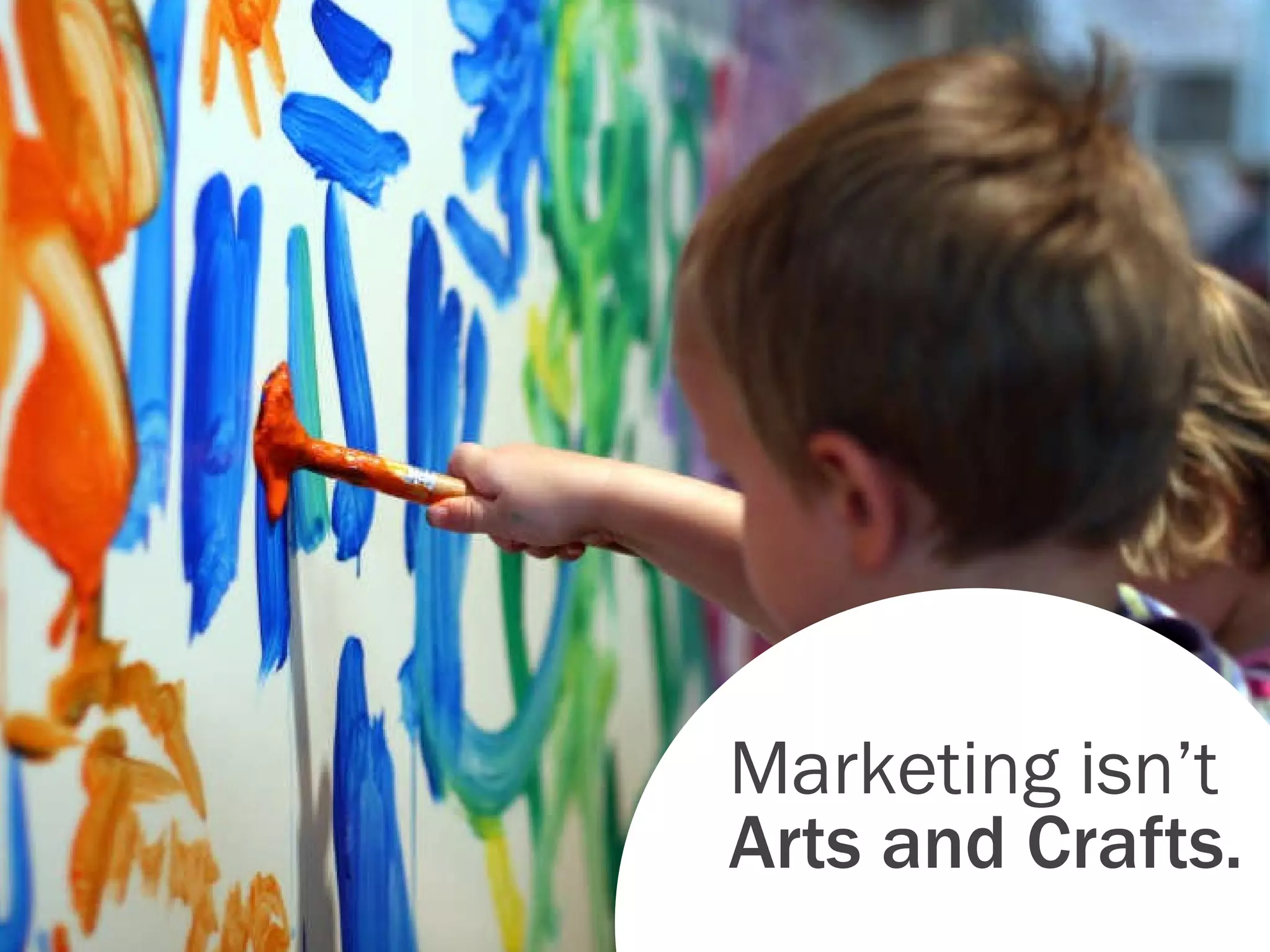 Marketing isn’t Arts and Crafts. 