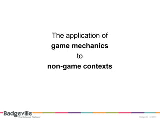 The application of
 game mechanics
        to
non-game contexts
 