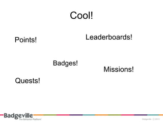 Cool!

Points!             Leaderboards!


          Badges!
                         Missions!
Quests!
 