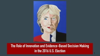 The Role of Innovation and Evidence-Based Decision Making
in the 2016 U.S. Election 1
 