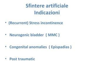• (Recurrent) Stress incontinence
• Neurogenic bladder ( MMC )
• Congenital anomalies ( Epispadias )
• Post traumatic
Sfintere artificiale
Indicazioni
 