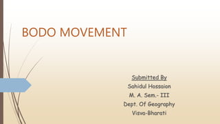 BODO MOVEMENT
Submitted By
Sahidul Hossaion
M. A. Sem.- III
Dept. Of Geography
Visva-Bharati
 