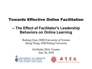 Towards Effective Online Facilitation

 -- The Effect of Facilitator's Leadership
      Behaviors on Online Learning

       Bodong Chen, OISE/University of Toronto
         Qiong Wang, GSE/Peking University

               Ed-Media 2010, Toronto
                   June 30, 2010
 
