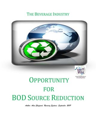 THE BEVERAGE INDUSTRY




       OPPORTUNITY
        FOR
BOD SOURCE REDUCTION
   Author; Alan Sheppard, Recovery Systems, September, 2009
 
