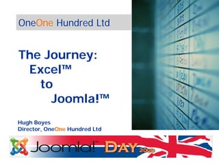 OneOne Hundred Ltd


The Journey:
 Excel™
   to
     Joomla!™
Hugh Boyes
Director, OneOne Hundred Ltd
 