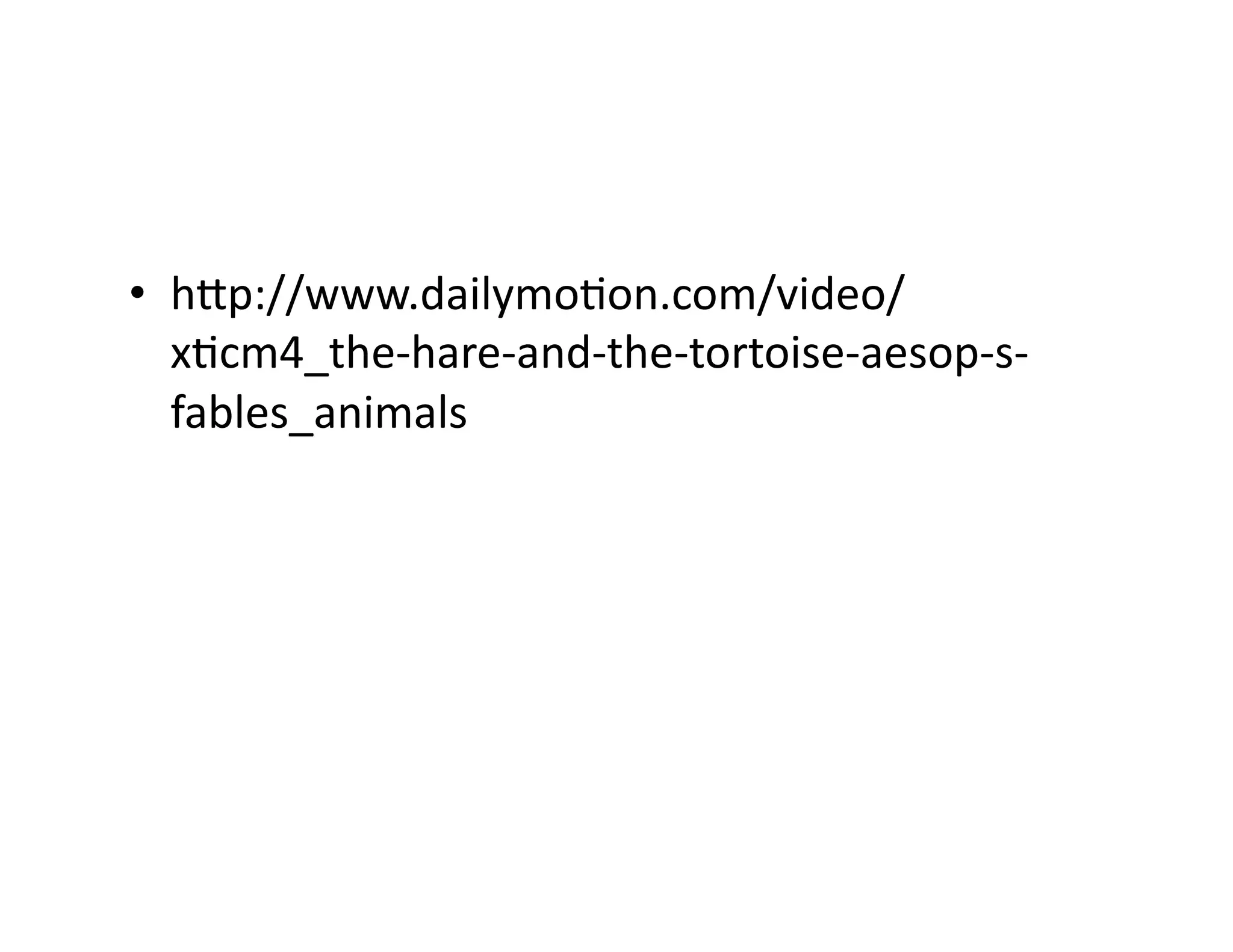 •  hip://www.dailymoEon.com/video/
xEcm4_the-­‐hare-­‐and-­‐the-­‐tortoise-­‐aesop-­‐s-­‐
fables_animals	
  
 