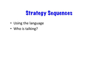 Strategy Sequences
•  Using	
  the	
  language	
  
•  Who	
  is	
  talking?	
  
 