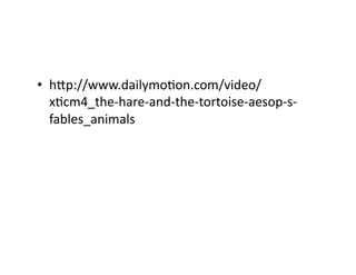 •  hip://www.dailymoEon.com/video/
xEcm4_the-­‐hare-­‐and-­‐the-­‐tortoise-­‐aesop-­‐s-­‐
fables_animals	
  
 