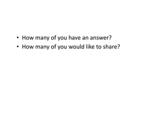 •  How	
  many	
  of	
  you	
  have	
  an	
  answer?	
  
•  How	
  many	
  of	
  you	
  would	
  like	
  to	
  share?	
  
 