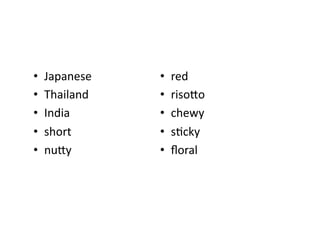 •  Japanese	
  
•  Thailand	
  
•  India	
  
•  short	
  
•  nuiy	
  
•  red	
  
•  risoio	
  
•  chewy	
  
•  sEcky	
  
•  ﬂoral	
  
 