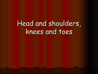 Head and shoulders, knees and toes 