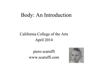 Body: An Introduction 
California College of the Arts 
April 2014 
piero scaruffi 
www.scaruffi.com  