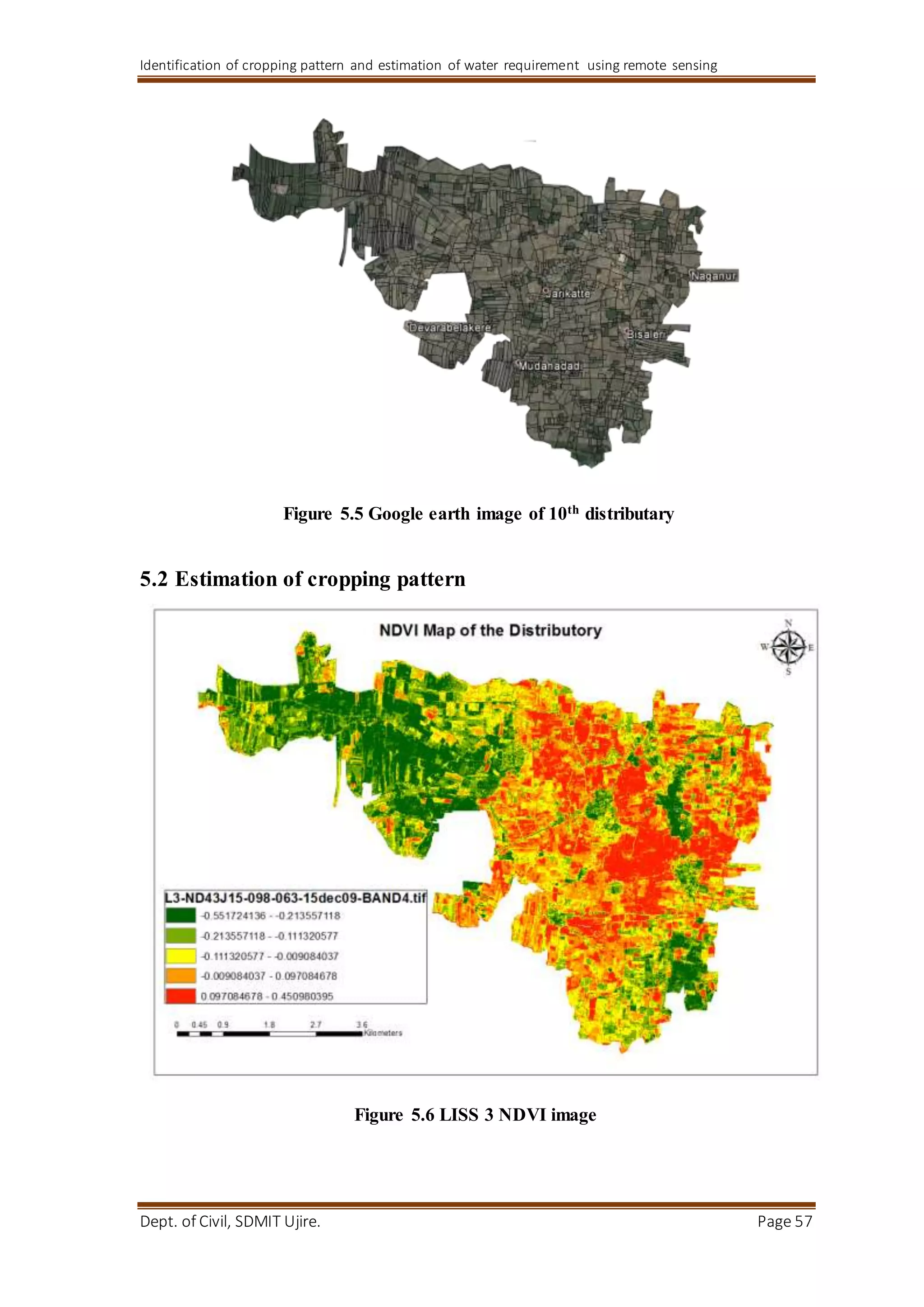 Identification of cropping pattern and estimation of water requirement using remote sensing
Dept. of Civil, SDMIT Ujire. Page 57
Figure 5.5 Google earth image of 10th distributary
5.2 Estimation of cropping pattern
Figure 5.6 LISS 3 NDVI image
 