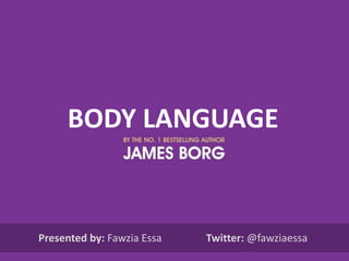 BODY LANGUAGE

Presented by: Fawzia Essa

Twitter: @fawziaessa

 