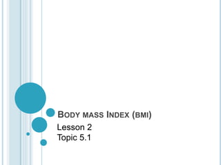 BODY MASS INDEX (BMI)
Lesson 2
Topic 5.1
 