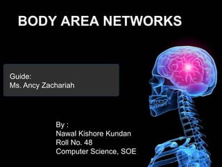 BODY AREA NETWORKS Guide: Ms. Ancy Zachariah By : NawalKishoreKundan Roll No. 48 Computer Science, SOE 