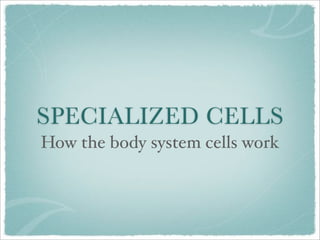 SPECIALIZED CELLS
How the body system cells work