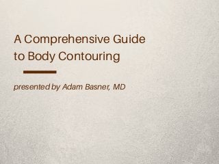 A Comprehensive Guide
to Body Contouring
presented by Adam Basner, MD
 