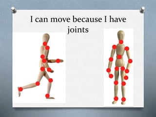 I can move because I have
joints
