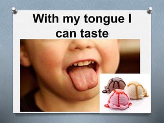With my tongue I
can taste