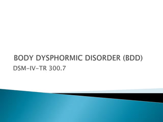 BODY DYSPHORMIC DISORDER (BDD) DSM-IV-TR 300.7 