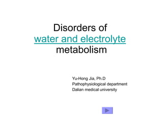 Disorders of
water and electrolyte
metabolism
Yu-Hong Jia, Ph.D
Pathophysiological department
Dalian medical university
 